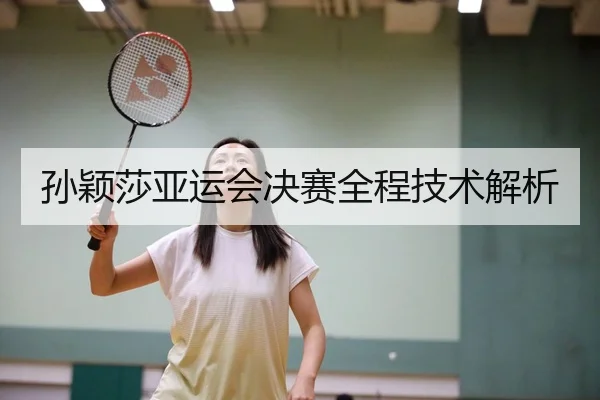 孙颖莎亚运会决赛全程技术解析